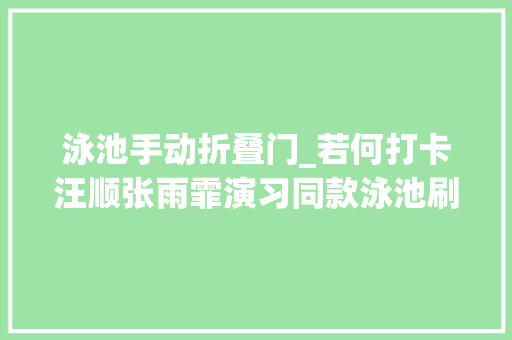 泳池手动折叠门_若何打卡汪顺张雨霏演习同款泳池刷掌