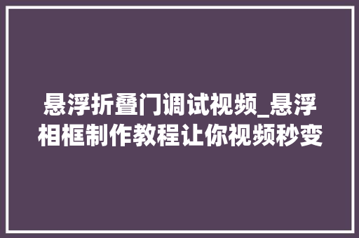悬浮折叠门调试视频_悬浮相框制作教程让你视频秒变高级剪辑教程 铝合金门