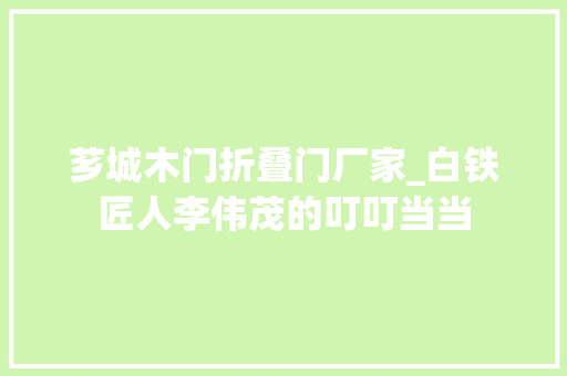 芗城木门折叠门厂家_白铁匠人李伟茂的叮叮当当