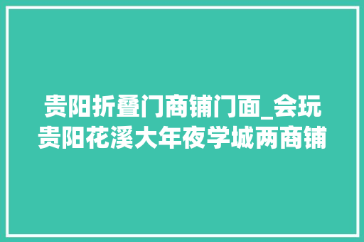 贵阳折叠门商铺门面_会玩贵阳花溪大年夜学城两商铺挂横幅打折促销互怼