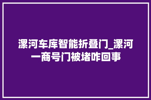 漯河车库智能折叠门_漯河一商号门被堵咋回事