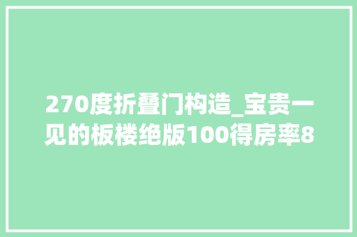 270度折叠门构造_宝贵一见的板楼绝版100得房率80公分宽度270度全景巨幕窗台