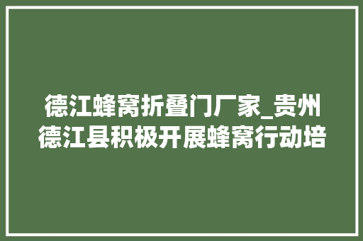 德江蜂窝折叠门厂家_贵州德江县积极开展蜂窝行动培训活动