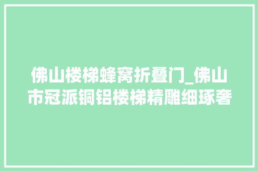 佛山楼梯蜂窝折叠门_佛山市冠派铜铝楼梯精雕细琢奢华臻品