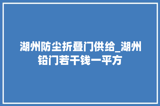 湖州防尘折叠门供给_湖州铅门若干钱一平方