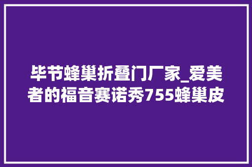 毕节蜂巢折叠门厂家_爱美者的福音赛诺秀755蜂巢皮秒激光