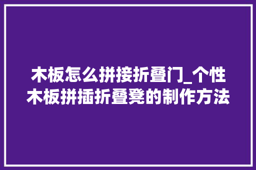 木板怎么拼接折叠门_个性木板拼插折叠凳的制作方法 实木门
