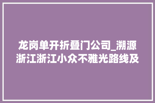 龙岗单开折叠门公司_溯源浙江浙江小众不雅光路线及古镇推荐东南篇