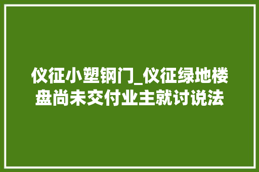 仪征小塑钢门_仪征绿地楼盘尚未交付业主就讨说法