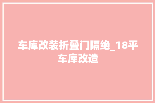 车库改装折叠门隔绝_18平车库改造