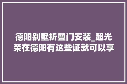 德阳别墅折叠门安装_超光荣在德阳有这些证就可以享受一大年夜波福利