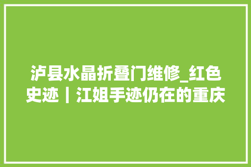 泸县水晶折叠门维修_红色史迹｜江姐手迹仍在的重庆歌乐山场景文献里的旧事