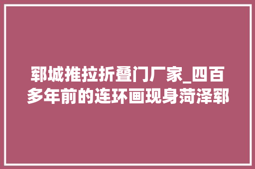 郓城推拉折叠门厂家_四百多年前的连环画现身菏泽郓城