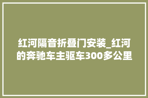 红河隔音折叠门安装_红河的奔驰车主驱车300多公里到昆明发烧友改装汽车音响