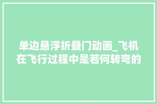 单边悬浮折叠门动画_飞机在飞行过程中是若何转弯的3D动画模拟全程果真比开车难