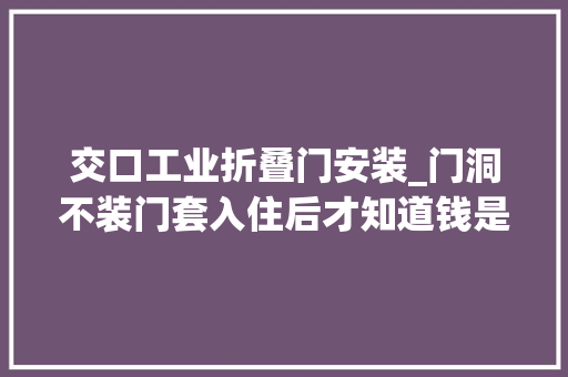 交口工业折叠门安装_门洞不装门套入住后才知道钱是省了实不实用也只有自己清楚