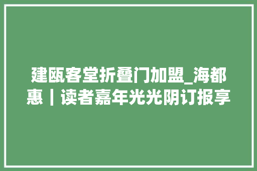 建瓯客堂折叠门加盟_海都惠｜读者嘉年光光阴订报享优厚大年夜礼