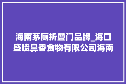 海南茅厕折叠门品牌_海口盛喷鼻香食物有限公司海南月饼特色馅料开拓者