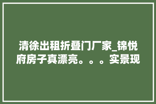 清徐出租折叠门厂家_锦悦府房子真漂亮。。。实景现房