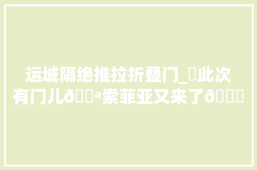 运城隔绝推拉折叠门_❗此次有门儿🚪索菲亚又来了👈🏻小然直播