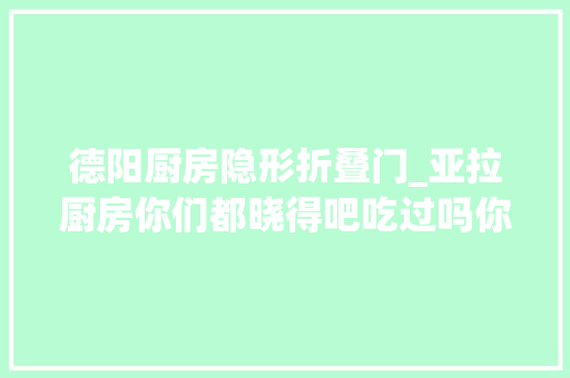 德阳厨房隐形折叠门_亚拉厨房你们都晓得吧吃过吗你们以为辣吗嘻嘻德阳