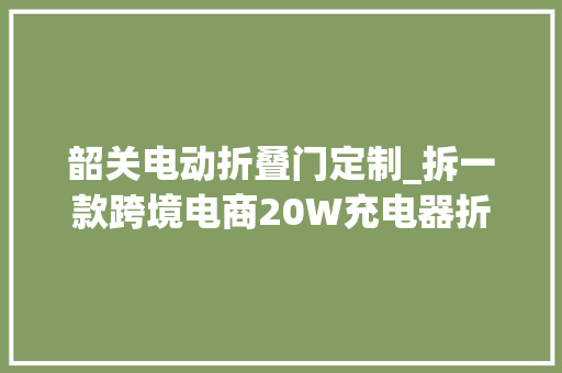 韶关电动折叠门定制_拆一款跨境电商20W充电器折叠插脚小体积兼得内部这样设计