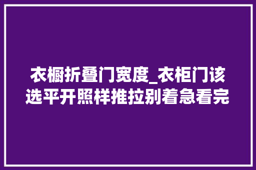 衣橱折叠门宽度_衣柜门该选平开照样推拉别着急看完还有其他选择