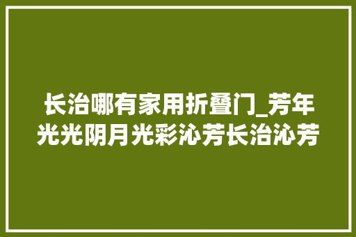 长治哪有家用折叠门_芳年光光阴月光彩沁芳长治沁芳汇生活广场盛大开业