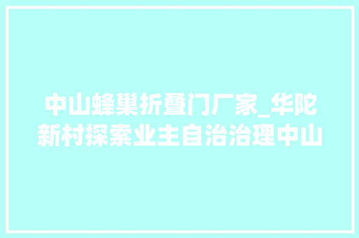 中山蜂巢折叠门厂家_华陀新村探索业主自治治理中山老旧小区治理难题这样破解