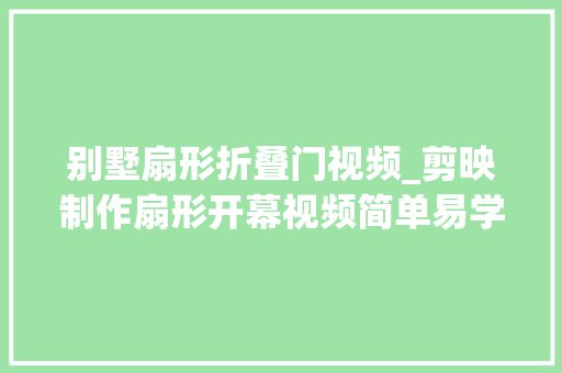 别墅扇形折叠门视频_剪映制作扇形开幕视频简单易学