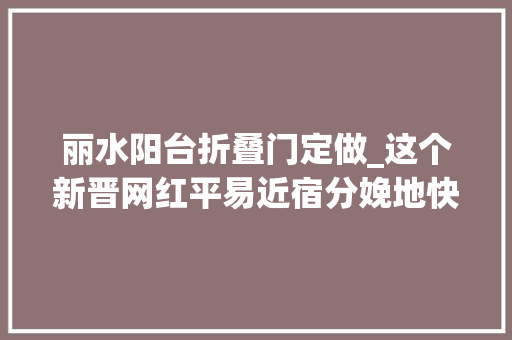 丽水阳台折叠门定做_这个新晋网红平易近宿分娩地快把莫干山的风头抢尽了