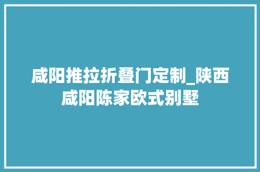 咸阳推拉折叠门定制_陕西咸阳陈家欧式别墅