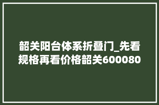 韶关阳台体系折叠门_先看规格再看价格韶关60008000元/㎡的这些楼盘你肯定知足