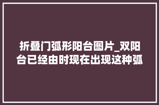 折叠门弧形阳台图片_双阳台已经由时现在出现这种弧形阳台整栋楼每家都是空中庭院