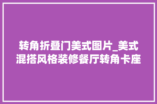 转角折叠门美式图片_美式混搭风格装修餐厅转角卡座设计很省空间