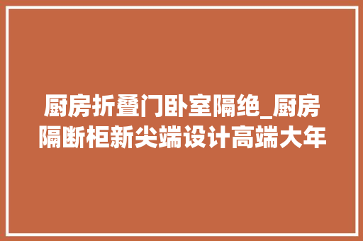 厨房折叠门卧室隔绝_厨房隔断柜新尖端设计高端大年夜气又实用效仿最多的几款快收藏
