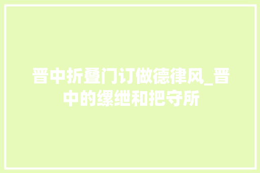 晋中折叠门订做德律风_晋中的缧绁和把守所