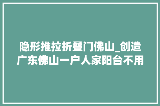 隐形推拉折叠门佛山_创造广东佛山一户人家阳台不用断桥铝改成推拉门效果绝了