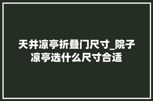 天井凉亭折叠门尺寸_院子凉亭选什么尺寸合适