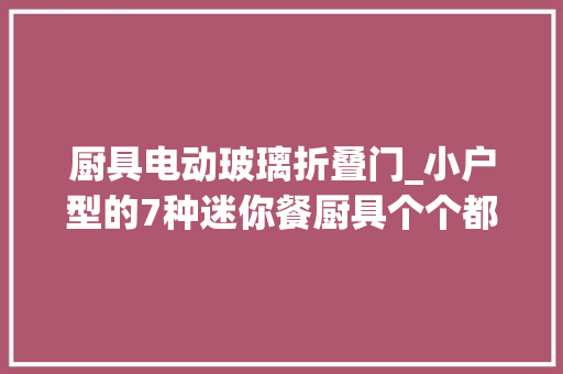 厨具电动玻璃折叠门_小户型的7种迷你餐厨具个个都是我心头所好你买过没有