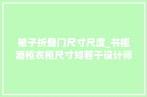 被子折叠门尺寸尺度_书柜酒柜衣柜尺寸知若干设计师必备根本常识分享