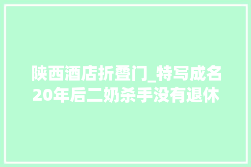 陕西酒店折叠门_特写成名20年后二奶杀手没有退休