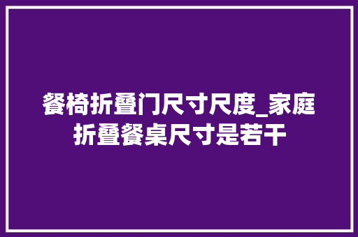 餐椅折叠门尺寸尺度_家庭折叠餐桌尺寸是若干