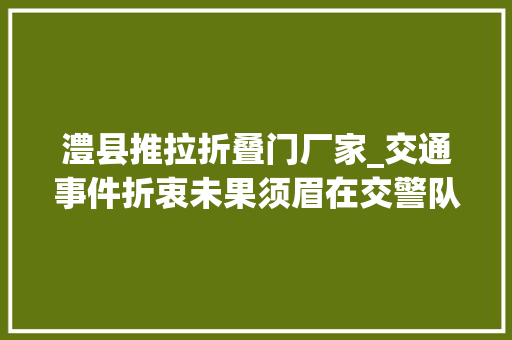 澧县推拉折叠门厂家_交通事件折衷未果须眉在交警队刀伤一家三口致去世