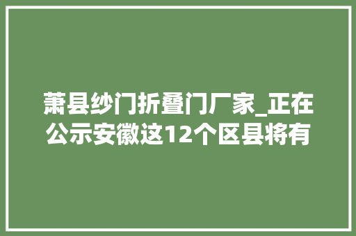 萧县纱门折叠门厂家_正在公示安徽这12个区县将有国字称号看看有你的家乡吗