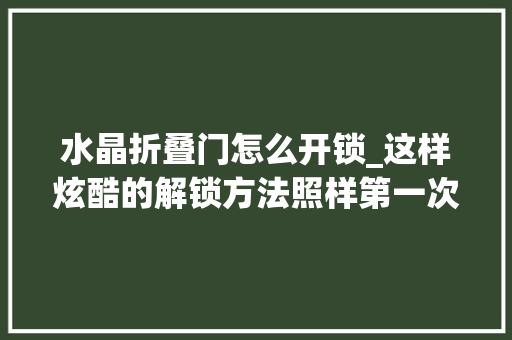 水晶折叠门怎么开锁_这样炫酷的解锁方法照样第一次见戴上它一挥就能解锁