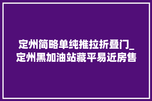 定州简略单纯推拉折叠门_定州黑加油站藏平易近房售低标假劣油