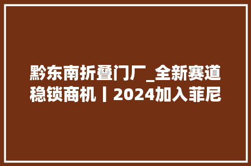黔东南折叠门厂_全新赛道稳锁商机丨2024加入菲尼斯吧
