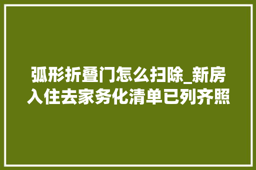 弧形折叠门怎么扫除_新房入住去家务化清单已列齐照着学就行让家务活削减一半