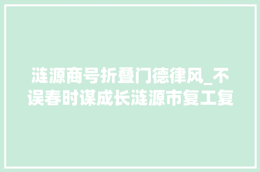 涟源商号折叠门德律风_不误春时谋成长涟源市复工复产春耕备耕活力迸发